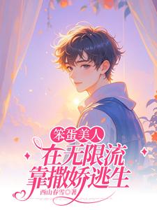 笨蛋美人在无限流靠撒娇逃生路杳1188番外+结局（西山春雪）剧情介绍_笨蛋美人在无限流靠撒娇逃生精彩试读