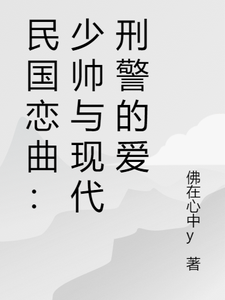 番外+结局民国恋曲：少帅与现代刑警的爱林悦沈逸尘（佛在心中y）剧情介绍_民国恋曲：少帅与现代刑警的爱精彩试读