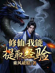 修仙，我能提取经验李成丹小说梗概_（乘风破船）修仙，我能提取经验李成丹全文阅读地址+免费试读章节