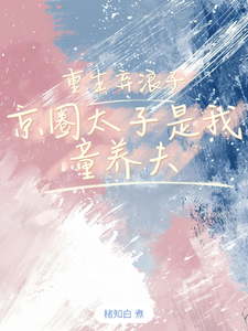 重生弃浪子，京圈太子是我童养夫江橘幼裴宗之番外+结局（楮知白）剧情介绍_重生弃浪子，京圈太子是我童养夫精彩试读