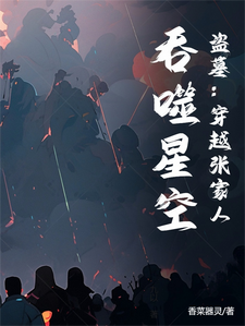 番外+结局盗墓：穿越张家人，吞噬星空楚付楚卫国（香菜器灵）剧情介绍_盗墓：穿越张家人，吞噬星空精彩试读