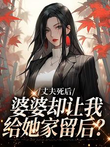 丈夫死后，婆婆却让我给她家留后？苏桃秦放小说梗概_（微微风）丈夫死后，婆婆却让我给她家留后？苏桃秦放全文阅读地址+免费试读章节