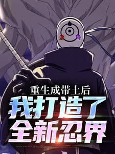 番外+结局重生成带土后，我打造了全新忍界宇智波带土野原琳（小八本人）剧情介绍_重生成带土后，我打造了全新忍界精彩试读