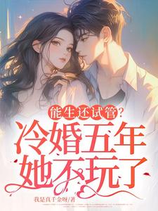 能生还试管？冷婚五年她不玩了苏凛沈棘年番外+结局（我是真千金呀）剧情介绍_能生还试管？冷婚五年她不玩了精彩试读