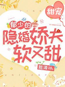 郁少的隐婚娇夫软又甜余年郁锦炎番外+结局（雅海）剧情介绍_郁少的隐婚娇夫软又甜精彩试读