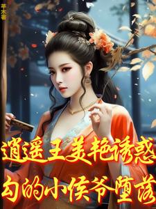番外+结局逍遥王美艳诱惑，勾的小侯爷堕落温芷柔墨南寻（芊木）剧情介绍_逍遥王美艳诱惑，勾的小侯爷堕落精彩试读