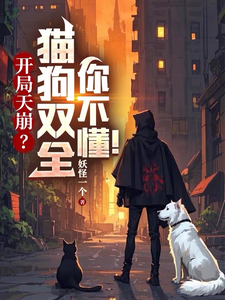 开局天崩？猫狗双全，你不懂！辰枫包租婆小说梗概_（妖怪一个）开局天崩？猫狗双全，你不懂！辰枫包租婆全文阅读地址+免费试读章节