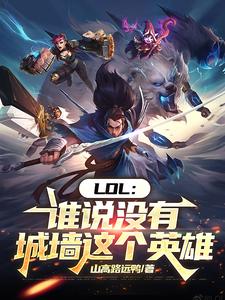 LOL：谁说没有城墙这个英雄凌山河康帝小说梗概_（山高路远鸭）LOL：谁说没有城墙这个英雄凌山河康帝全文阅读地址+免费试读章节