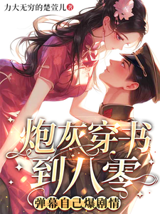 炮灰穿书到八零，弹幕自己爆剧情温竹钱景盛小说梗概_（力大无穷的楚萱儿）炮灰穿书到八零，弹幕自己爆剧情温竹钱景盛全文阅读地址+免费试读章节