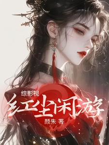 综影视：红尘闲游孟瑶夏冬春小说梗概_（颜朱）综影视：红尘闲游孟瑶夏冬春全文阅读地址+免费试读章节