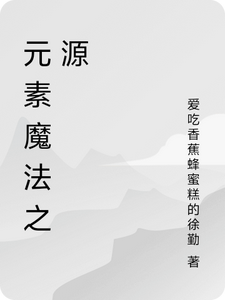 番外+结局元素魔法之源林逸元素精灵（爱吃香蕉蜂蜜糕的徐勤）剧情介绍_元素魔法之源精彩试读