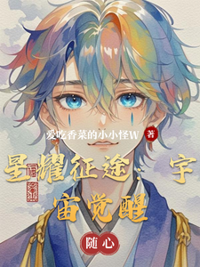 星耀征途：宇宙觉醒林宇小说梗概_（爱吃香菜的小小怪W）星耀征途：宇宙觉醒林宇全文阅读地址+免费试读章节