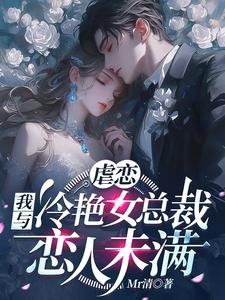 番外+结局虐恋：我与冷艳女总裁恋人未满林星辰苏清瑶（Mr清）剧情介绍_虐恋：我与冷艳女总裁恋人未满精彩试读