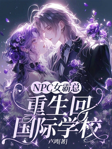 NPC女霸总重生回国际学校谢晴岚温谦予小说梗概_（卢鸿）NPC女霸总重生回国际学校谢晴岚温谦予全文阅读地址+免费试读章节