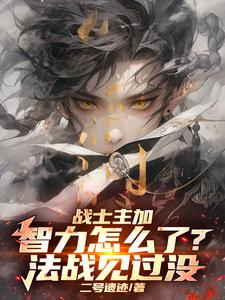 战士主加智力怎么了？法战见过没顾羽尚玄音小说梗概_（二号遗迹）战士主加智力怎么了？法战见过没顾羽尚玄音全文阅读地址+免费试读章节
