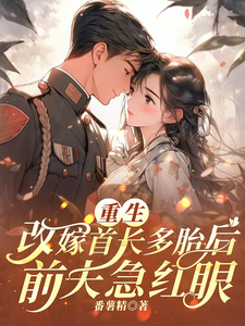 重生改嫁首长多胎后，前夫急红眼徐知欢周屹川小说梗概_（番薯精）重生改嫁首长多胎后，前夫急红眼徐知欢周屹川全文阅读地址+免费试读章节