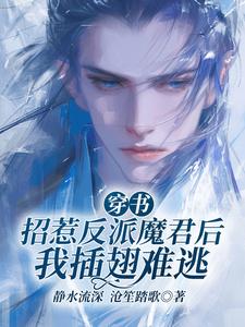 穿书：招惹反派魔君后我插翅难逃顾惜年荧惑小说梗概_（静水流深  沧笙踏歌）穿书：招惹反派魔君后我插翅难逃顾惜年荧惑全文阅读地址+免费试读章节