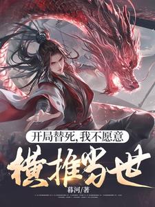 开局替死，我不愿意，横推当世林平安周通乙小说梗概_（暮河）开局替死，我不愿意，横推当世林平安周通乙全文阅读地址+免费试读章节