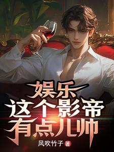 娱乐：这个影帝有点儿帅岳鸣岳明番外+结局（风吹竹子）剧情介绍_娱乐：这个影帝有点儿帅精彩试读