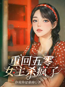 重回五零，女主杀疯了谢玉萝谢雅晴小说梗概_（你说你是慕南）重回五零，女主杀疯了谢玉萝谢雅晴全文阅读地址+免费试读章节