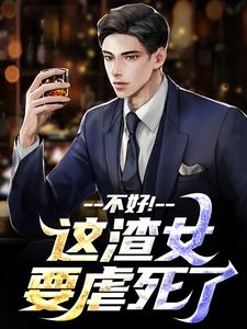 不好！这渣女要虐死了顾迟云云晚晚番外+结局（候白露）剧情介绍_不好！这渣女要虐死了精彩试读