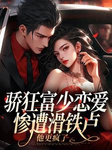 骄狂富少恋爱惨遭滑铁卢，他更疯了谢京鹤沈霜梨番外+结局（煎bing果子）剧情介绍_骄狂富少恋爱惨遭滑铁卢，他更疯了精彩试读