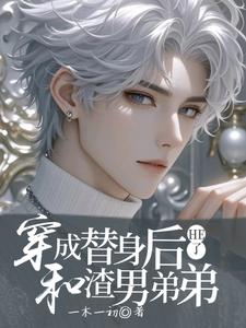 穿成替身后和渣男弟弟HE了苏小僳萧惜陌番外+结局（一木一初）剧情介绍_穿成替身后和渣男弟弟HE了精彩试读