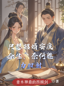 番外+结局只想招婿安度余生，奈何魅力四射周承稷薛竹汐（青木神鼎的四顾剑）剧情介绍_只想招婿安度余生，奈何魅力四射精彩试读