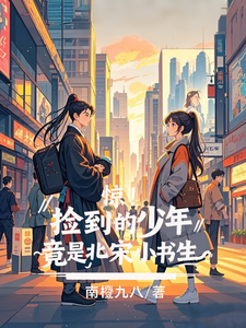 惊！捡到的少年，竟是北宋小书生顾清欢沈墨言番外+结局（南橙九八）剧情介绍_惊！捡到的少年，竟是北宋小书生精彩试读