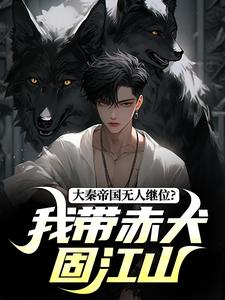 大秦帝国无人继位？我带赤犬固江山嬴长生嬴政番外+结局（只手换人间）剧情介绍_大秦帝国无人继位？我带赤犬固江山精彩试读