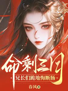 番外+结局命剩三月，兄长们跪地悔断肠水霓裳水芙蓉（春风）剧情介绍_命剩三月，兄长们跪地悔断肠精彩试读