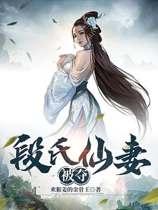 段氏仙妻被夺段瑶钟瑾番外+结局（喜欢猴姜的金骨王）剧情介绍_段氏仙妻被夺精彩试读