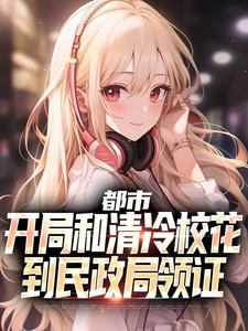 番外+结局都市：开局和清冷校花到民政局领证沈清轩云水瑶（枫叶红橙）剧情介绍_都市：开局和清冷校花到民政局领证精彩试读