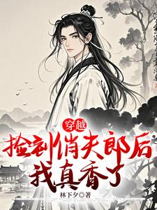 番外+结局穿越：捡到俏夫郎后，我真香了许颢瑞张大壮（林下夕）剧情介绍_穿越：捡到俏夫郎后，我真香了精彩试读