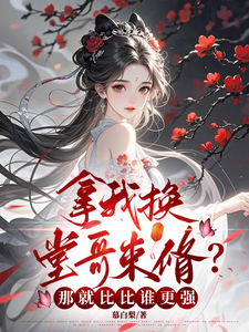 拿我换堂哥束脩？那就比比谁更强陆桃安谢闲小说梗概_（慕白梨）拿我换堂哥束脩？那就比比谁更强陆桃安谢闲全文阅读地址+免费试读章节