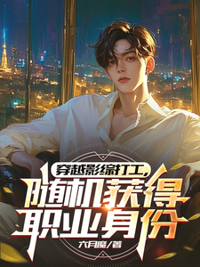 穿越影综打工，随机获得职业身份朱元璋杨元龙番外+结局（六月魔）剧情介绍_穿越影综打工，随机获得职业身份精彩试读