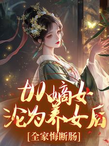 从嫡女沦为养女后，全家悔断肠云知意傅桯小说梗概_（十三氏）从嫡女沦为养女后，全家悔断肠云知意傅桯全文阅读地址+免费试读章节