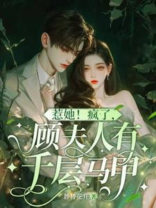 惹她！疯了，顾夫人有千层马甲乔云熙顾寒霆番外+结局（静待花开）剧情介绍_惹她！疯了，顾夫人有千层马甲精彩试读