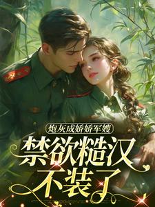 番外+结局炮灰成娇娇军嫂，禁欲糙汉不装了姜听澜陆知衍（鎏鍙鍙）剧情介绍_炮灰成娇娇军嫂，禁欲糙汉不装了精彩试读