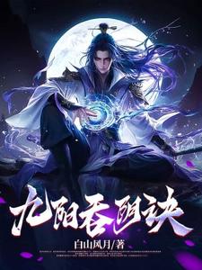 九阳吞阴诀苏夜凌清雪番外+结局（白山风月）剧情介绍_九阳吞阴诀精彩试读