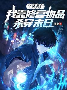 全民逃亡，我靠修复物品杀穿末日陆轻舟年轻女人小说梗概_（湘黎）全民逃亡，我靠修复物品杀穿末日陆轻舟年轻女人全文阅读地址+免费试读章节