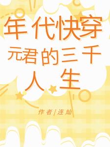 年代快穿：元君的三千人生元君队长番外+结局（连灿）剧情介绍_年代快穿：元君的三千人生精彩试读