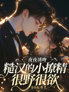 夜夜诱吻，糙汉的小撩精很野很欲南音傅时番外+结局（苏苏兔）剧情介绍_夜夜诱吻，糙汉的小撩精很野很欲精彩试读