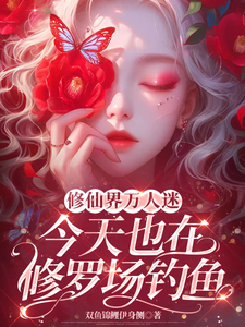 修仙界万人迷今天也在修罗场钓鱼苏玖玥小说梗概_（双鱼锦鲤伊身侧）修仙界万人迷今天也在修罗场钓鱼苏玖玥全文阅读地址+免费试读章节