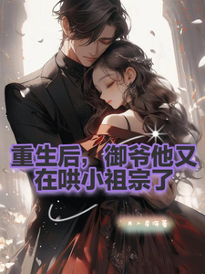 重生后，御爷他又在哄小祖宗了傅斯御虞知窈小说梗概_（月入星海）重生后，御爷他又在哄小祖宗了傅斯御虞知窈全文阅读地址+免费试读章节