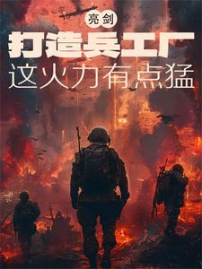 番外+结局亮剑：打造兵工厂，这火力有点猛萧墨云李云龙（沫兮児）剧情介绍_亮剑：打造兵工厂，这火力有点猛精彩试读