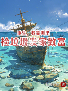 重生，我靠海里捡垃圾发家致富张凡苏悦小说梗概_（征途岁月）重生，我靠海里捡垃圾发家致富张凡苏悦全文阅读地址+免费试读章节