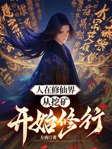 人在修仙界，从挖矿开始修行叶御胡哥番外+结局（左夜）剧情介绍_人在修仙界，从挖矿开始修行精彩试读