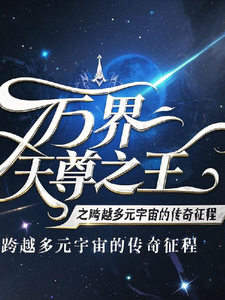 万界天尊之王王嘉君王龙小说梗概_（玩夹君）万界天尊之王王嘉君王龙全文阅读地址+免费试读章节