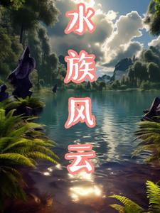 番外+结局水族风云陆天坤水文舒（风情岂是万种）剧情介绍_水族风云精彩试读